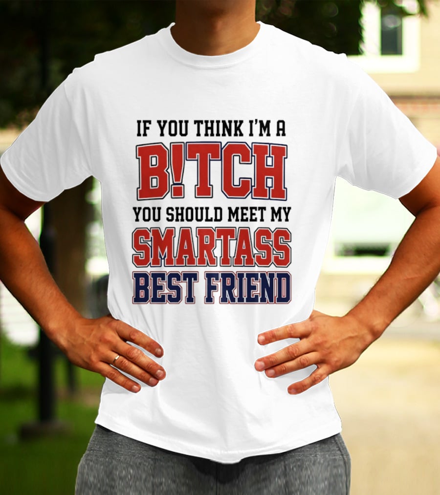 If You Think I'm A Bitch You Should Meet My Smartass Best Friend T-Shirt