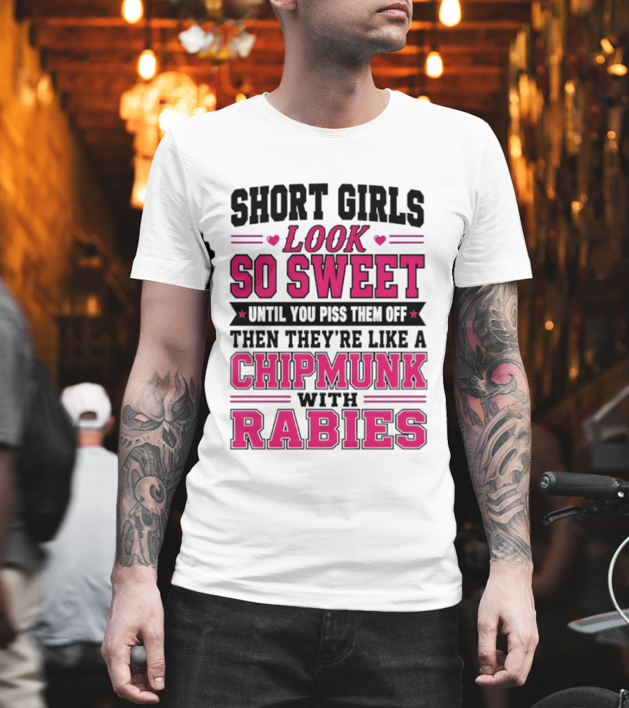 Short Girls Look So Sweet Until You Piss Them Off Then They're Like A Chipmunk With Rabies T-Shirt