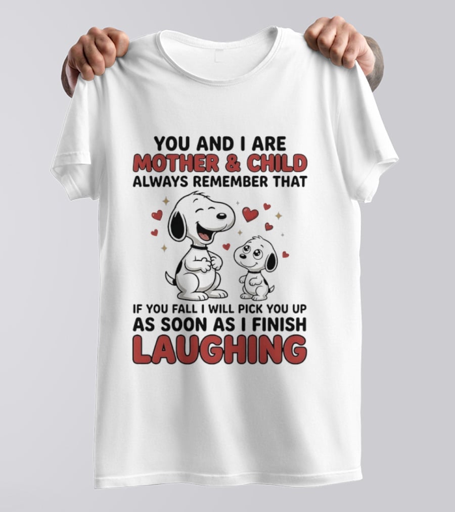 You And I Are Mother And Child Always Remember That If You Fall I Will Pick You Up As Soon As I Finish Laughing T-Shirt