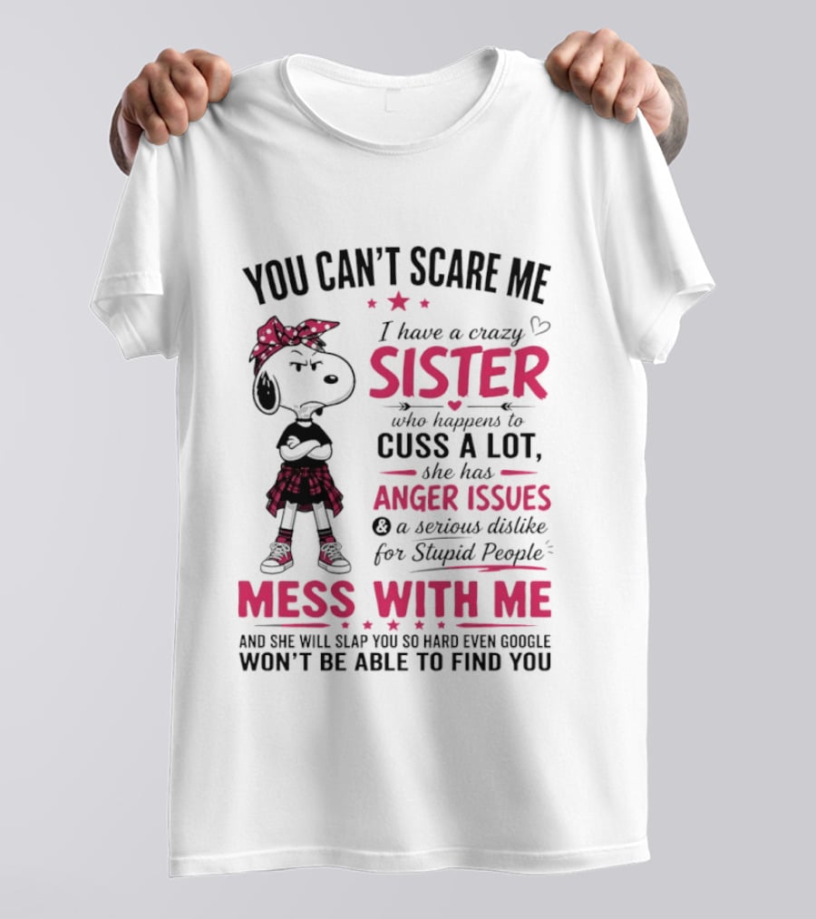 You Can't Scare Me I Have A Crazy Sister Who Cuss A Lot Has Anger Issues Mess With Me Google Won't Find You T-Shirt