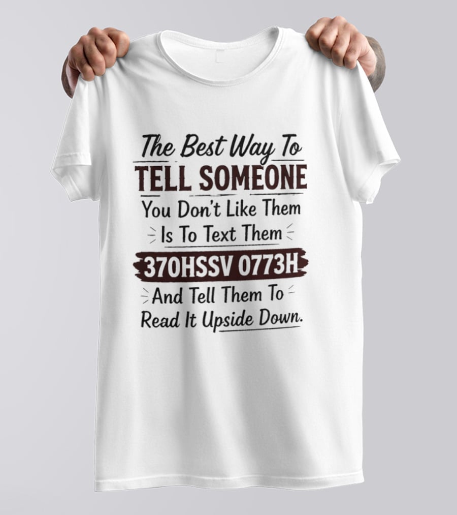 The Best Way To Tell Someone You Don't Like Them Is To Text Them 370HSSV 0773H And Tell Them To Read It Upside Down T-Shirt