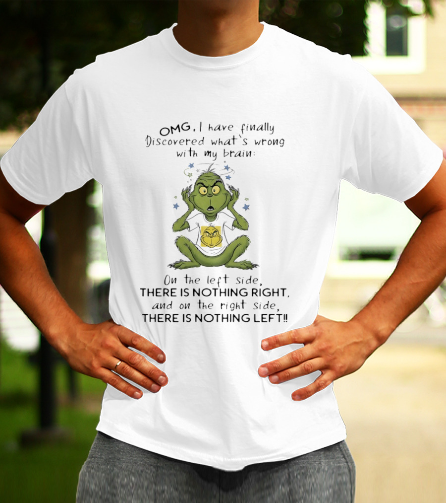 OMG I Have Finally Discovered What's Wrong With My Brain The Grinch Humor On The Left Side Nothing Right On The Right Side Nothing Left T-Shirt