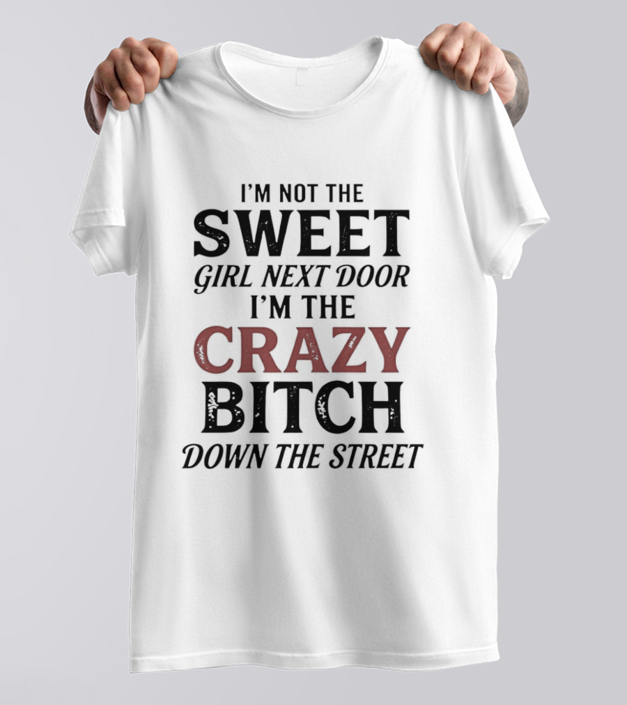 I'm Not The Sweet Girl Next Door I'm The Crazy Bitch Down The Street T-Shirt