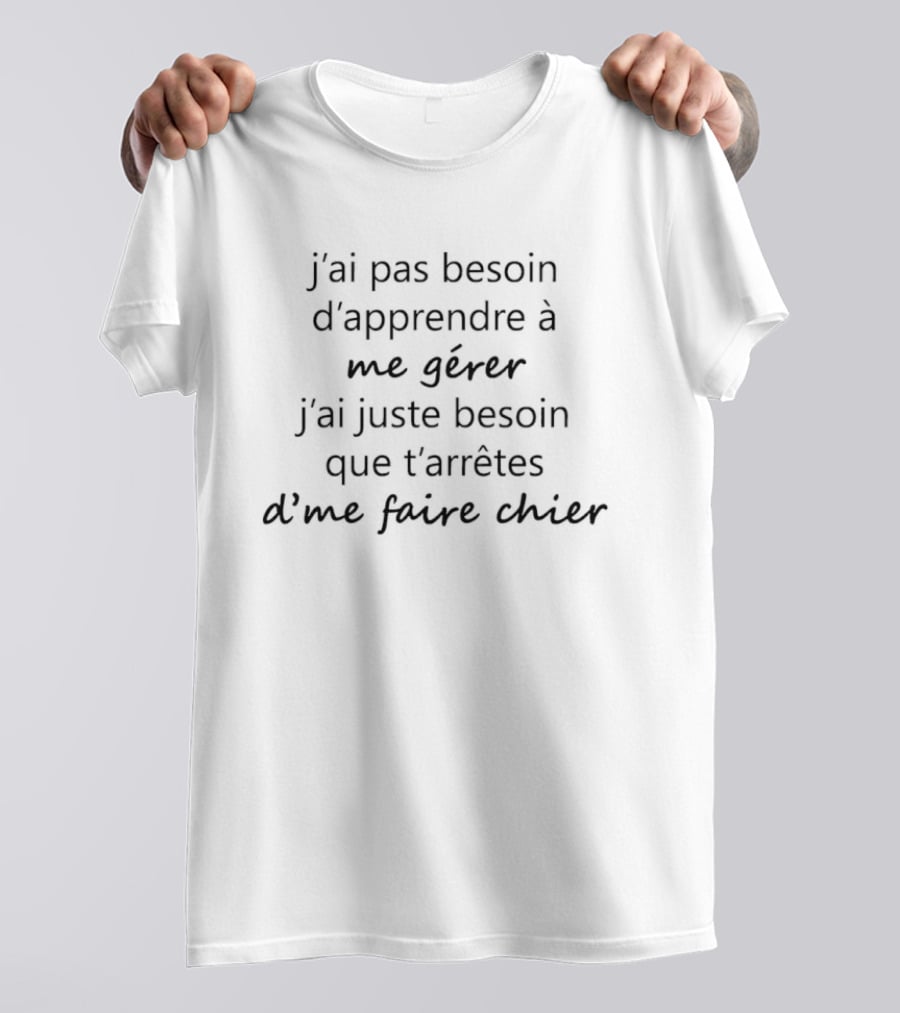 J'ai Pas Besoin D'Apprendre à Me Gérer Besoin Que T'Arrêtes D'Me Faire Chier T-Shirt