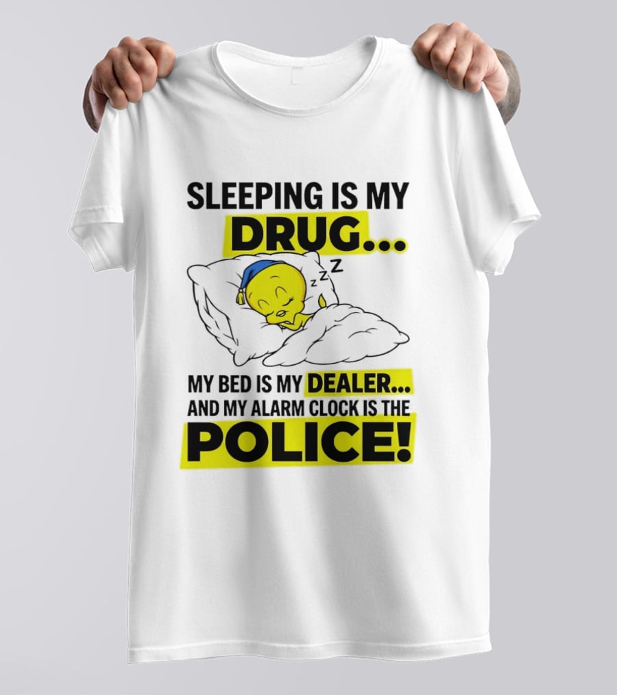 Sleeping Is My Drug Tweety Bird My Bed Is My Dealer And Alarm Is The Police T-Shirt
