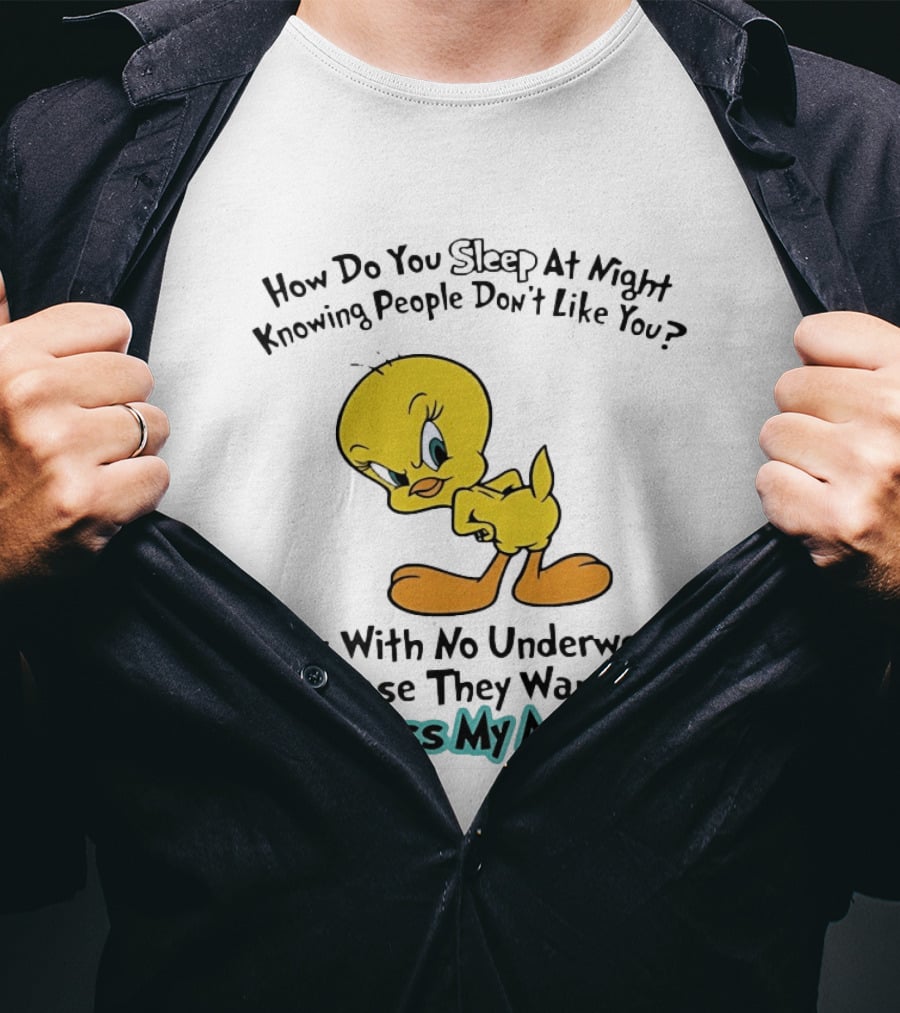 How Do You Sleep At Night Knowing People Don't Like You Tweety Bird Me With No Underwear In Case They Want To Kiss My Ass T-Shirt