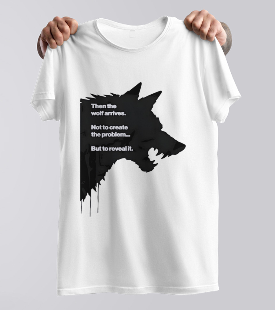 Then The Wolf Arrives Not To Create The Problem But To Reveal It T-Shirt