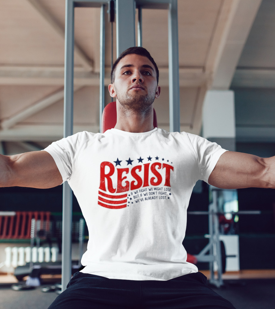 Resist If We Fight We Might Lose But If We Don't Fight We've Already Lost T-Shirt