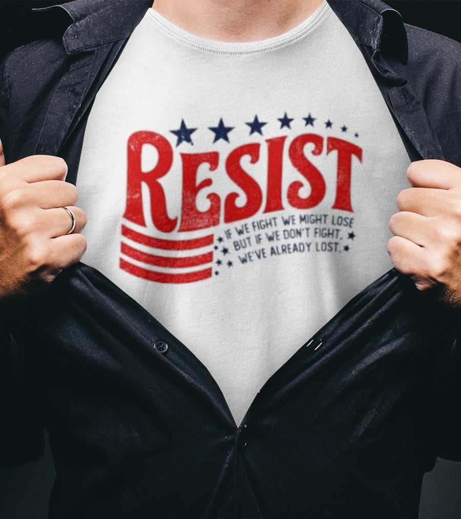Resist If We Fight We Might Lose But If We Don't Fight We've Already Lost T-Shirt