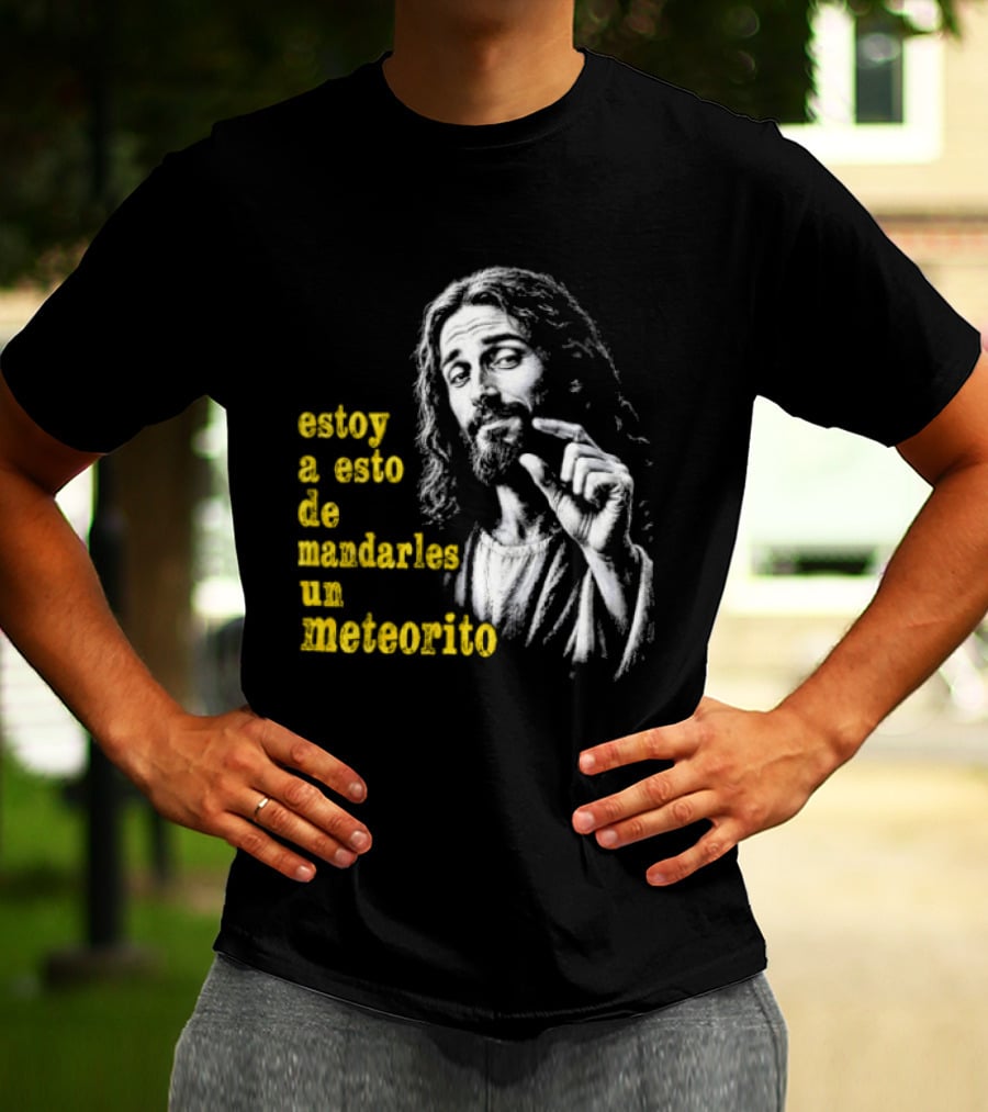 Jesus Estoy A Esto De Mandarles Un Meteorito T-Shirt