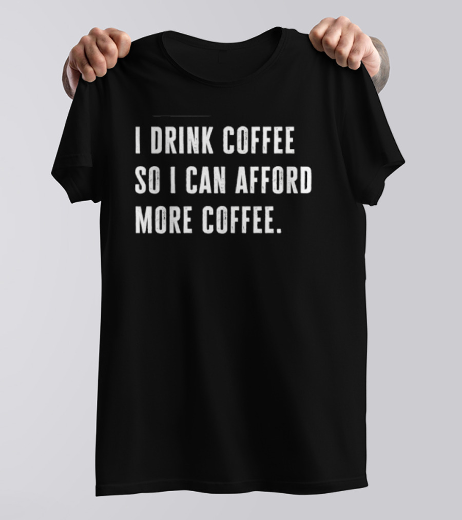 I Drink Coffee So I Can Afford More Coffee Funny Caffeine Lover T-Shirt