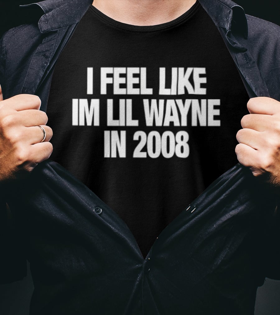 I Feel Like Im Lil Wayne In 2008 Rap Mood T-Shirt