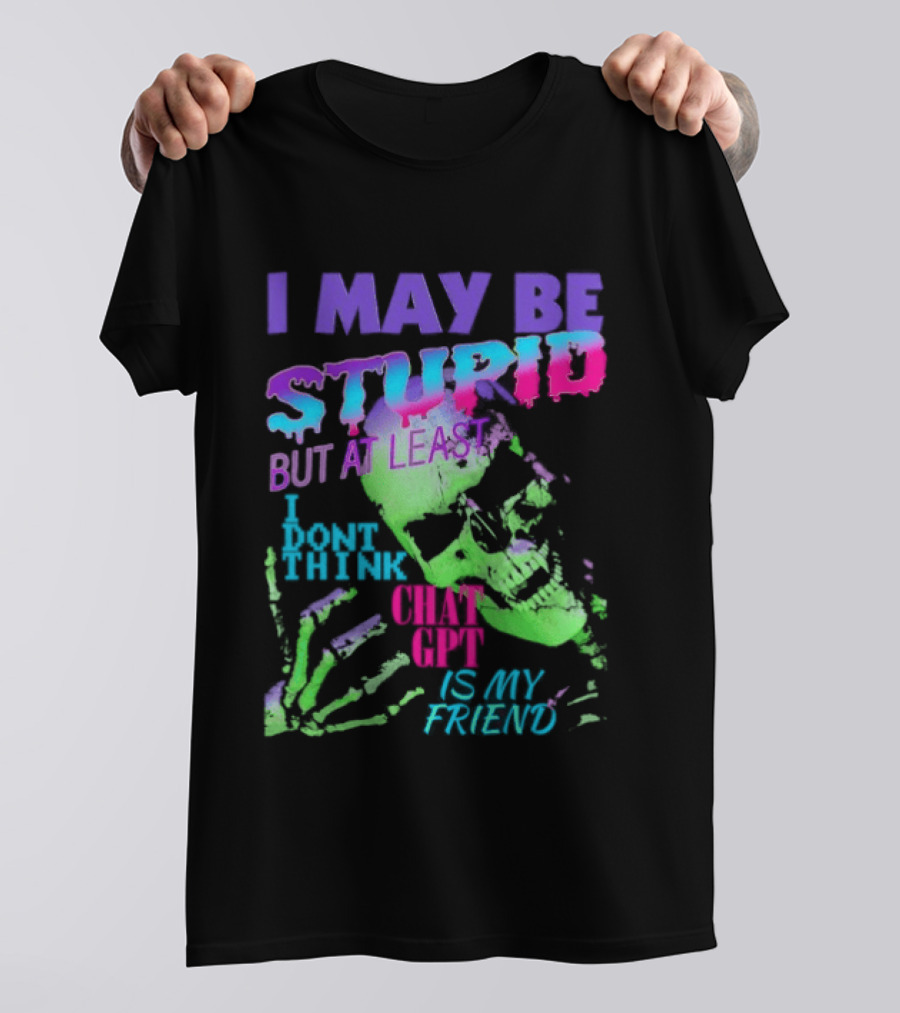 I May Be Stupid But At Least I Dont Think Chat GPT Is My Friend Retro Style Typographic Design Skeletal Hands T-Shirt