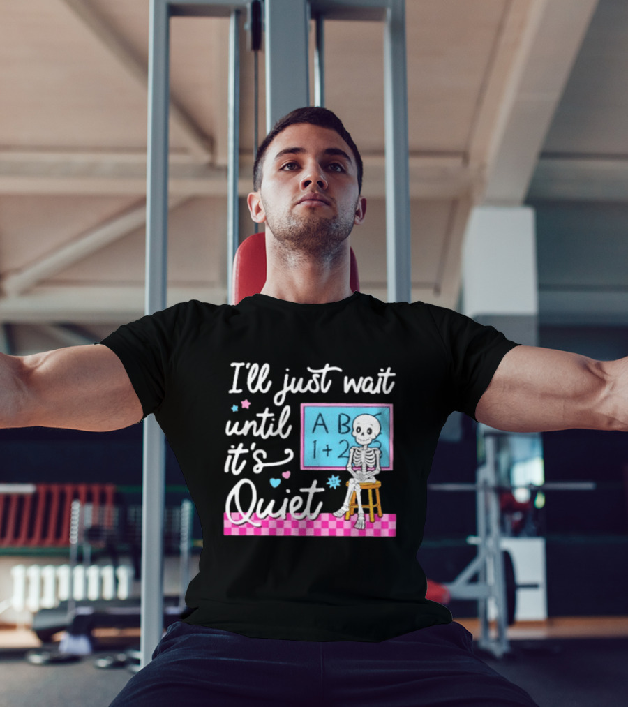 I'll Just Wait Until It's Quiet Skeleton Classroom Humor T-Shirt