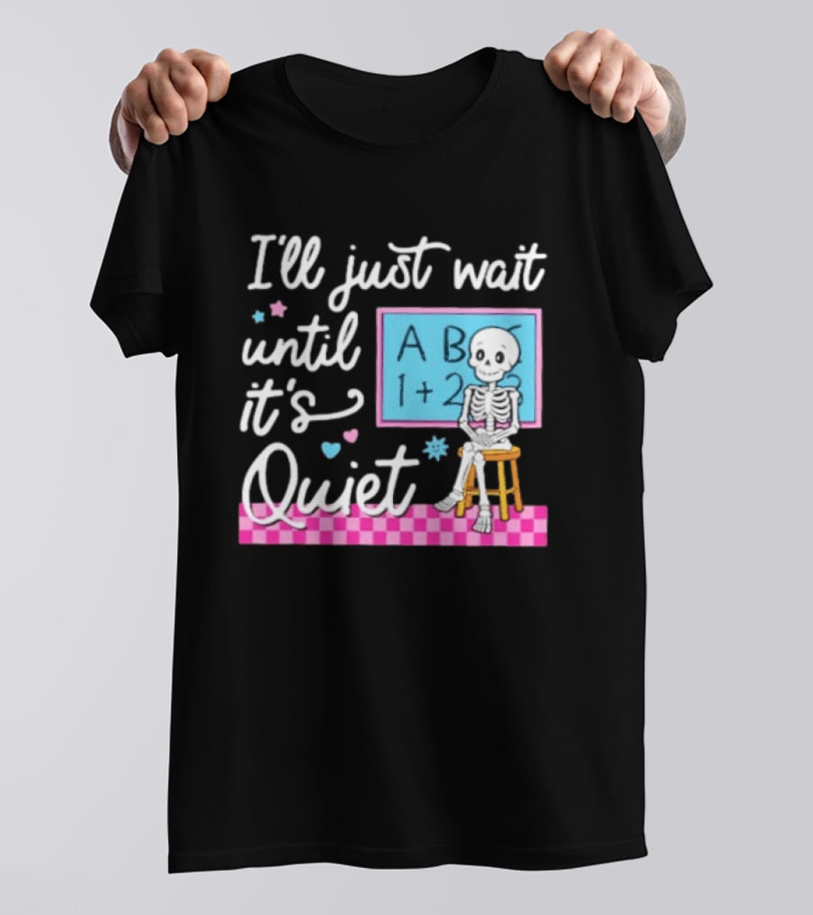 I'll Just Wait Until It's Quiet Skeleton Classroom Humor T-Shirt