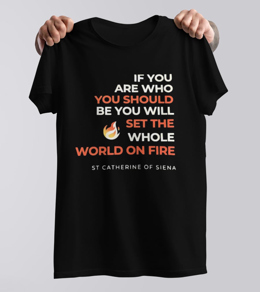 If You Are Who You Should Be You Will Set The Whole World On Fire St Catherine Of Siena T-Shirt
