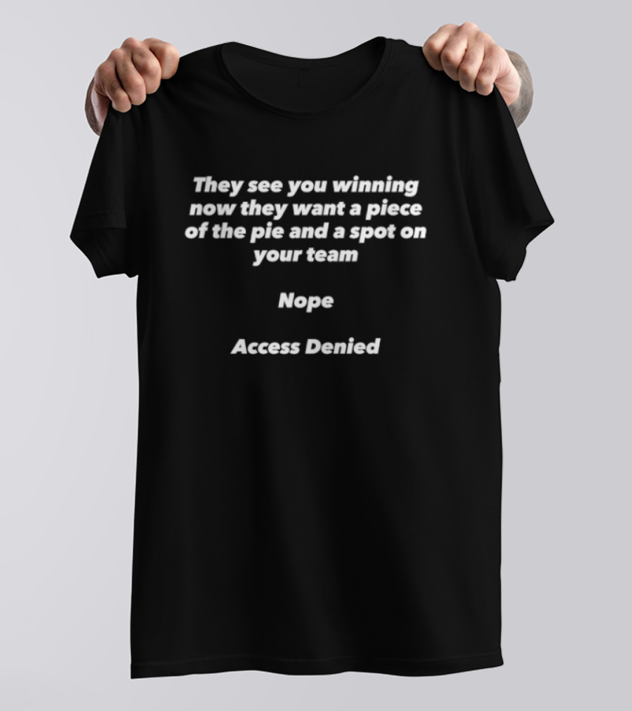 They See You Winning Now They Want A Piece Of The Pie Nope Access Denied T-Shirt