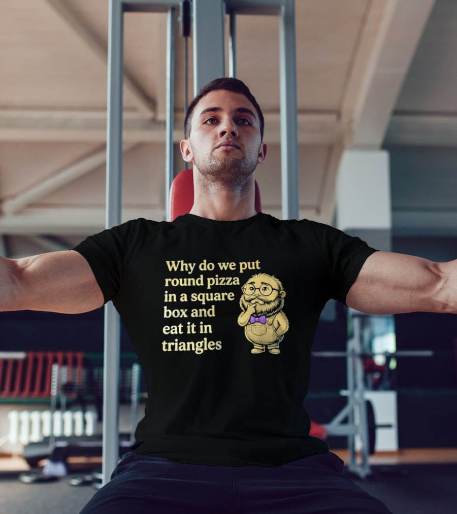 Why Do We Put Round Pizza In A Square Box And Eat It In Triangles Funny Professor T-Shirt