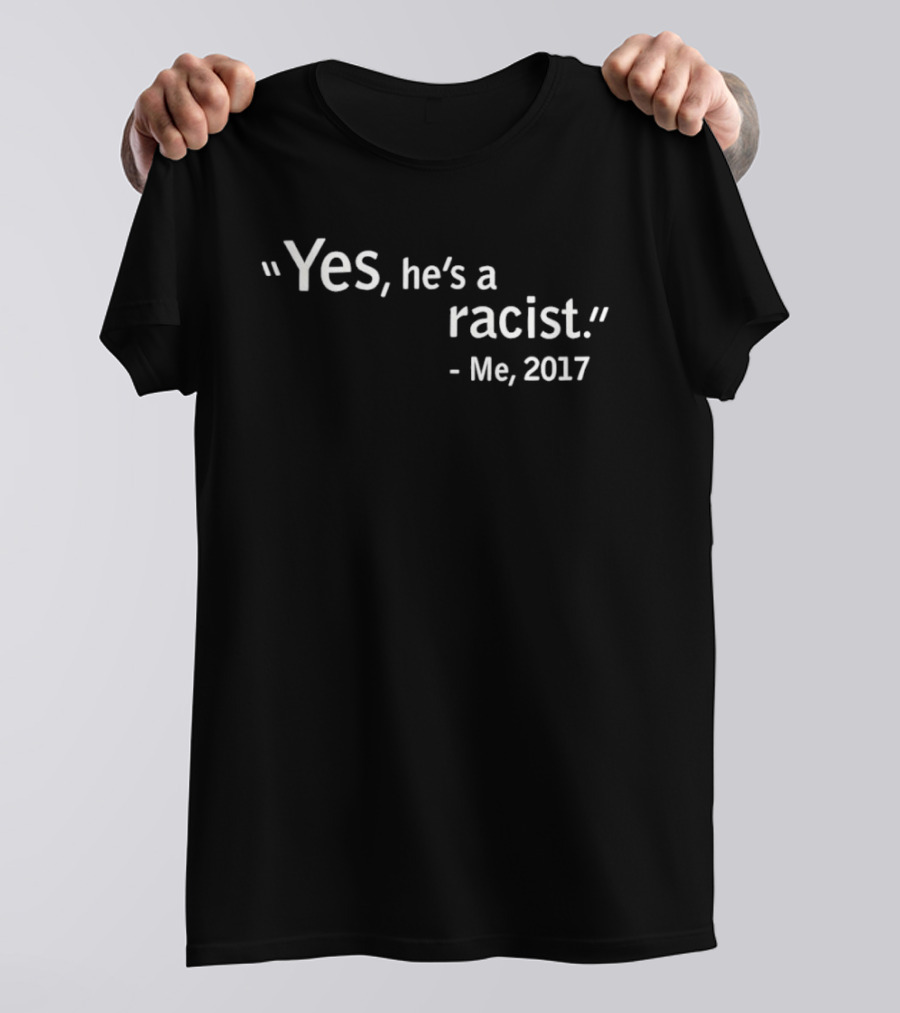 Yes He's A Racist Me 2017 T-Shirt