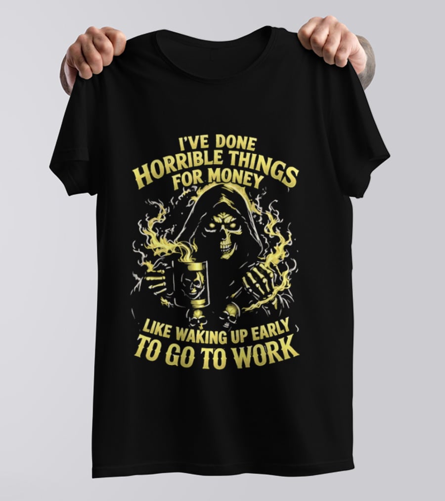 I've Done Horrible Things For Money Like Waking Up Early To Go To Work Grim Reaper T-Shirt