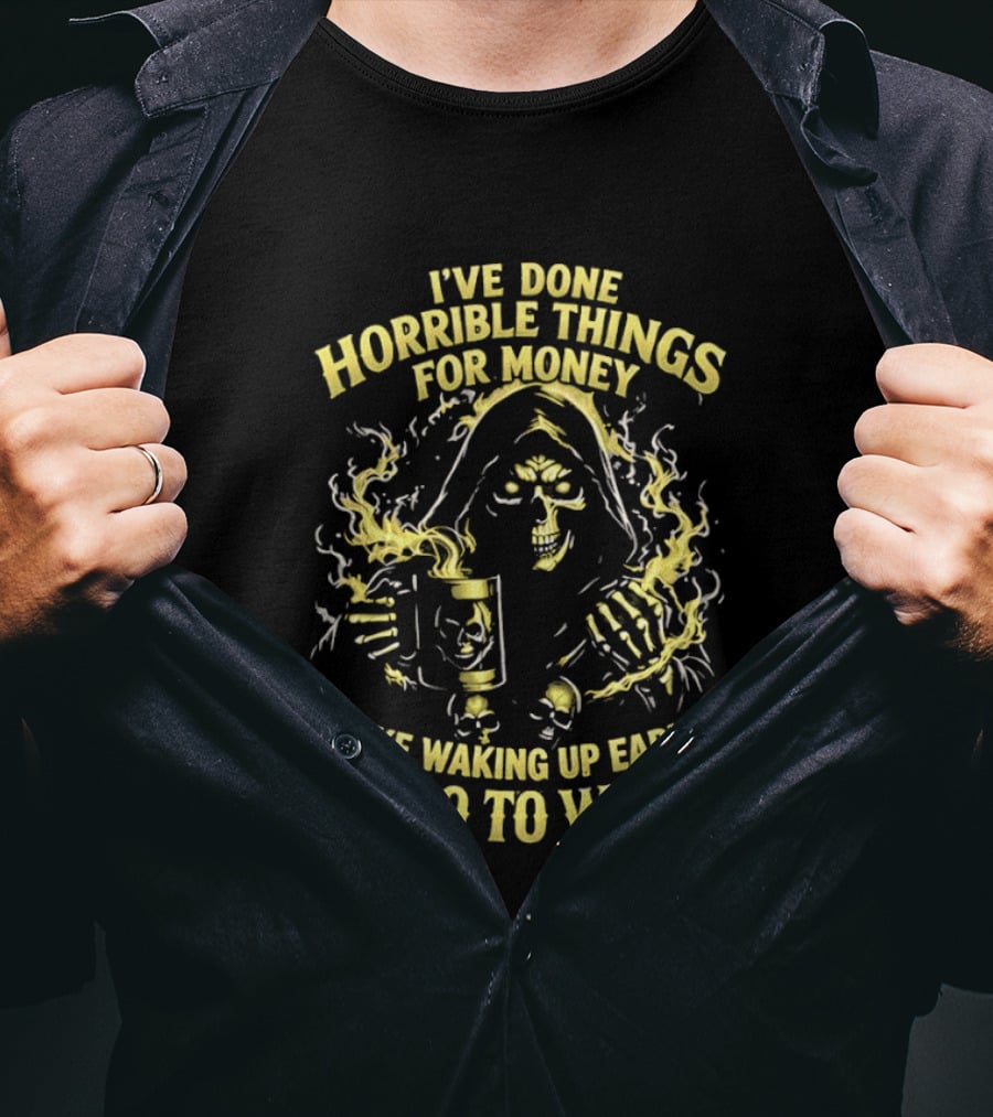 I've Done Horrible Things For Money Like Waking Up Early To Go To Work Grim Reaper T-Shirt