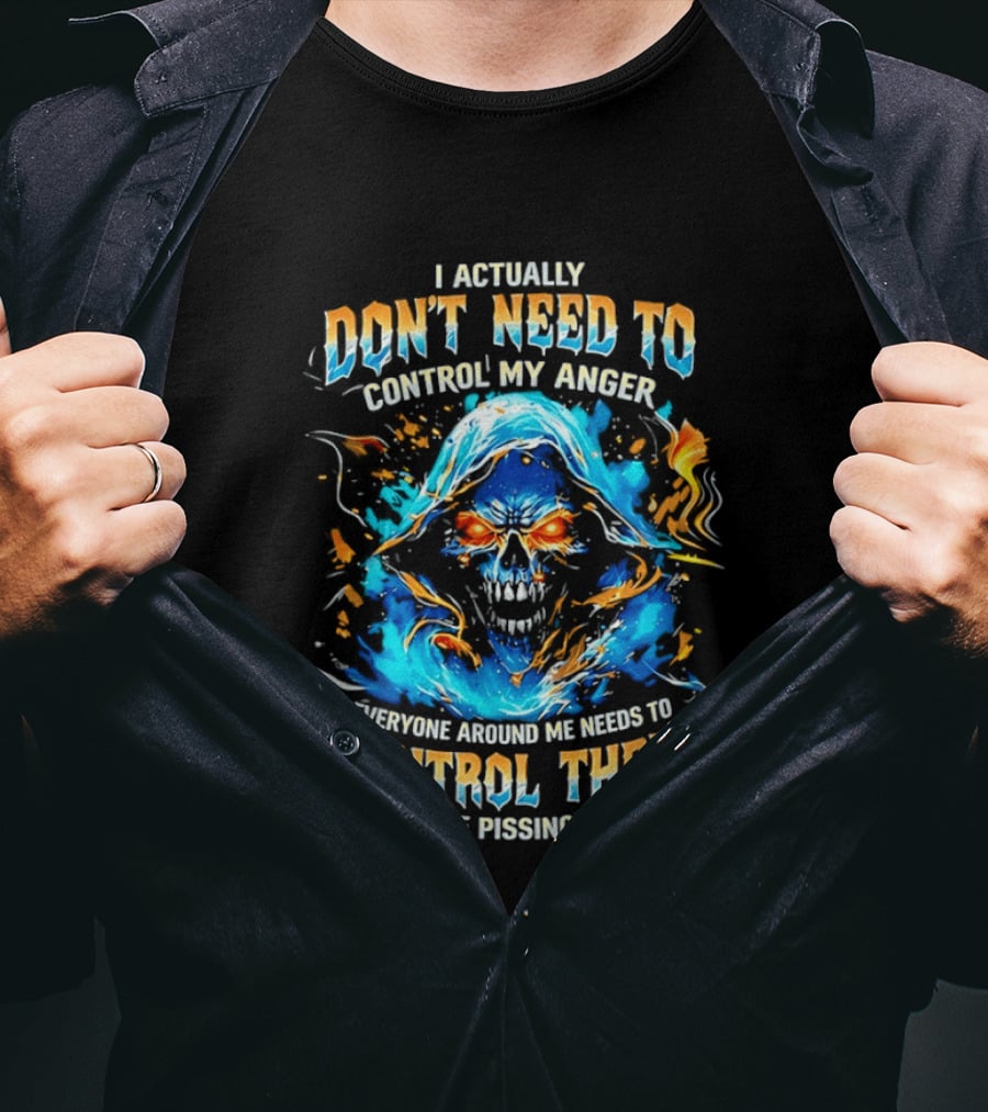 I Actually Don't Need To Control My Anger Skull Flames Everyone Around Me Needs To Control Their Habit Of Pissing Me Off T-Shirt