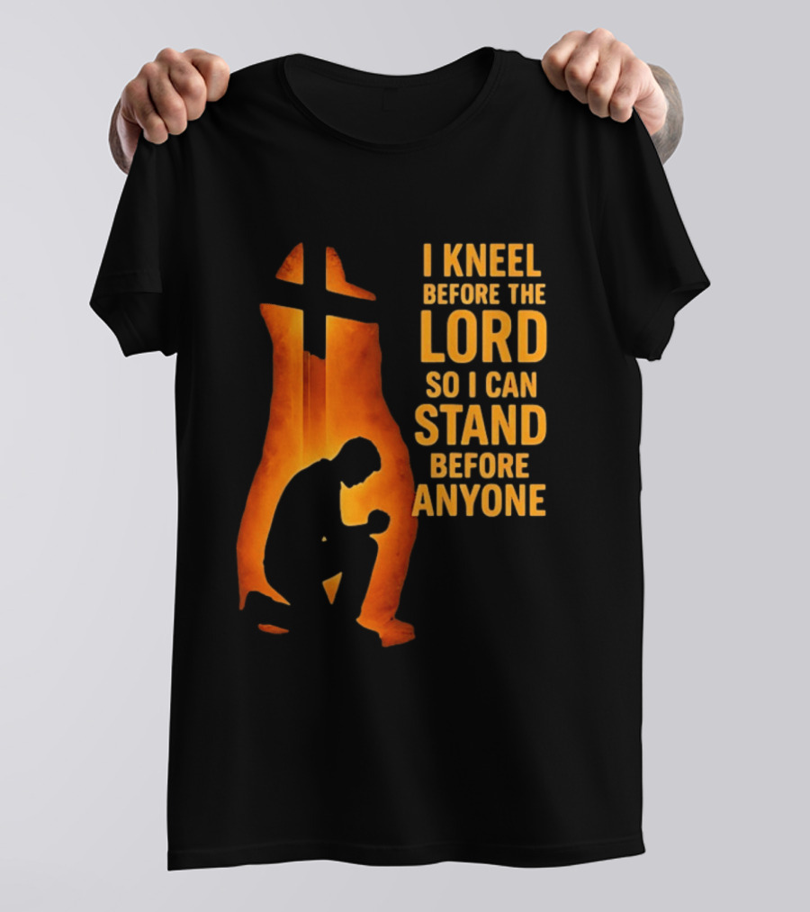 I Kneel Before The Lord So I Can Stand Before Anyone Christian Faith Inspirational T-Shirt