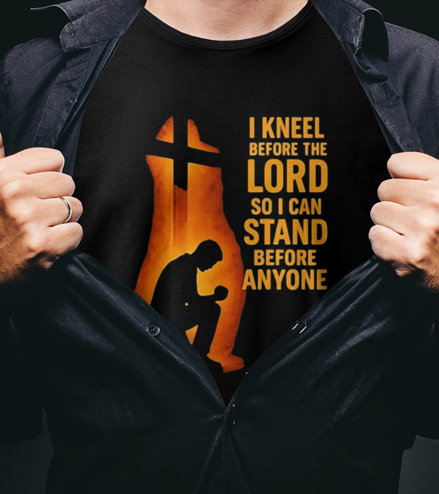 I Kneel Before The Lord So I Can Stand Before Anyone Christian Faith Inspirational T-Shirt