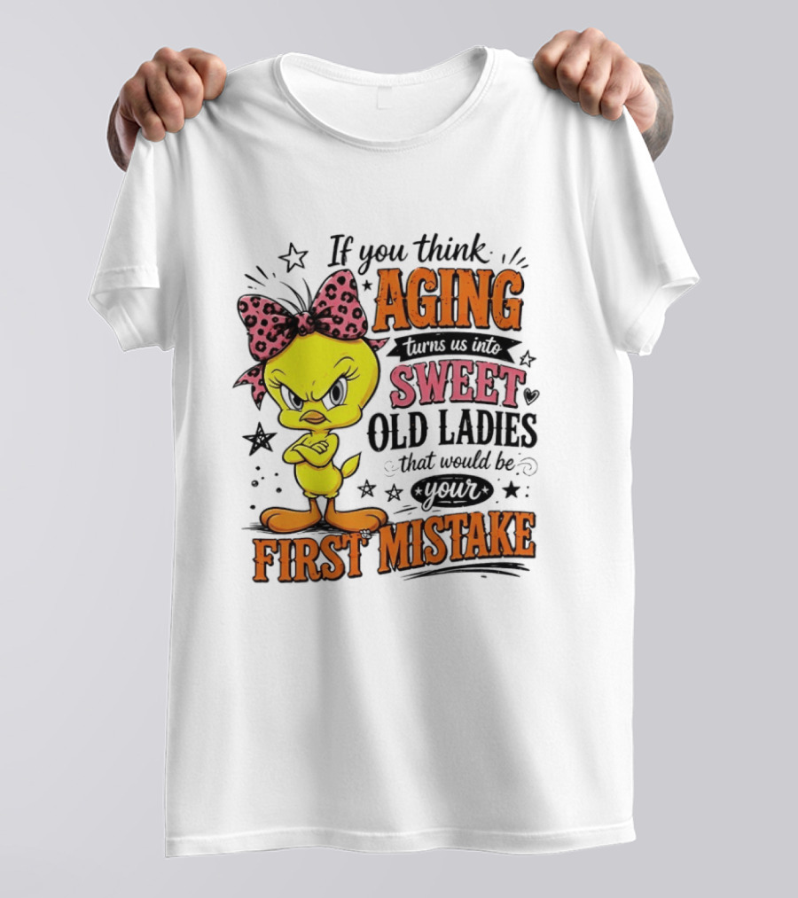 If You Think Aging Turns Us Into Sweet Old Ladies Tweety Bird First Mistake T-Shirt