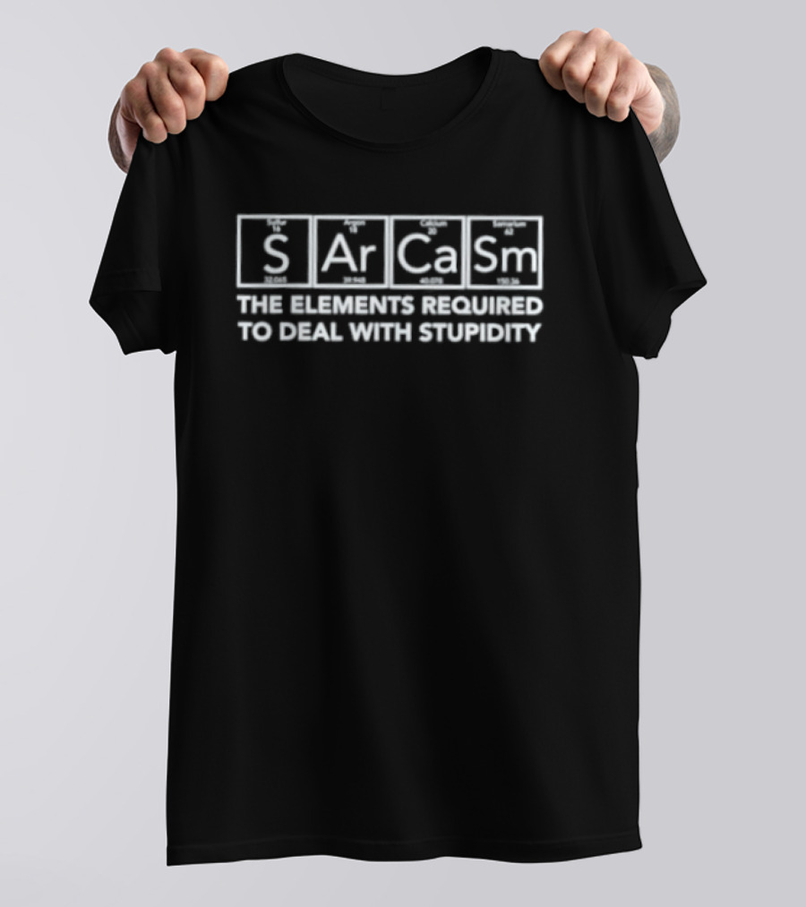Sarcasm The Element Required To Deal With Stupidity T-Shirt