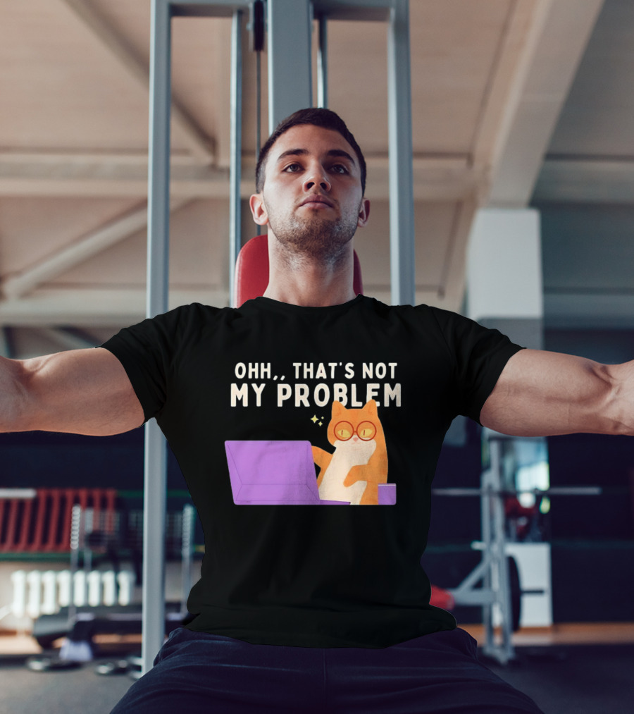 Ohh That's Not My Problem Cat With Glasses And Laptop T-Shirt