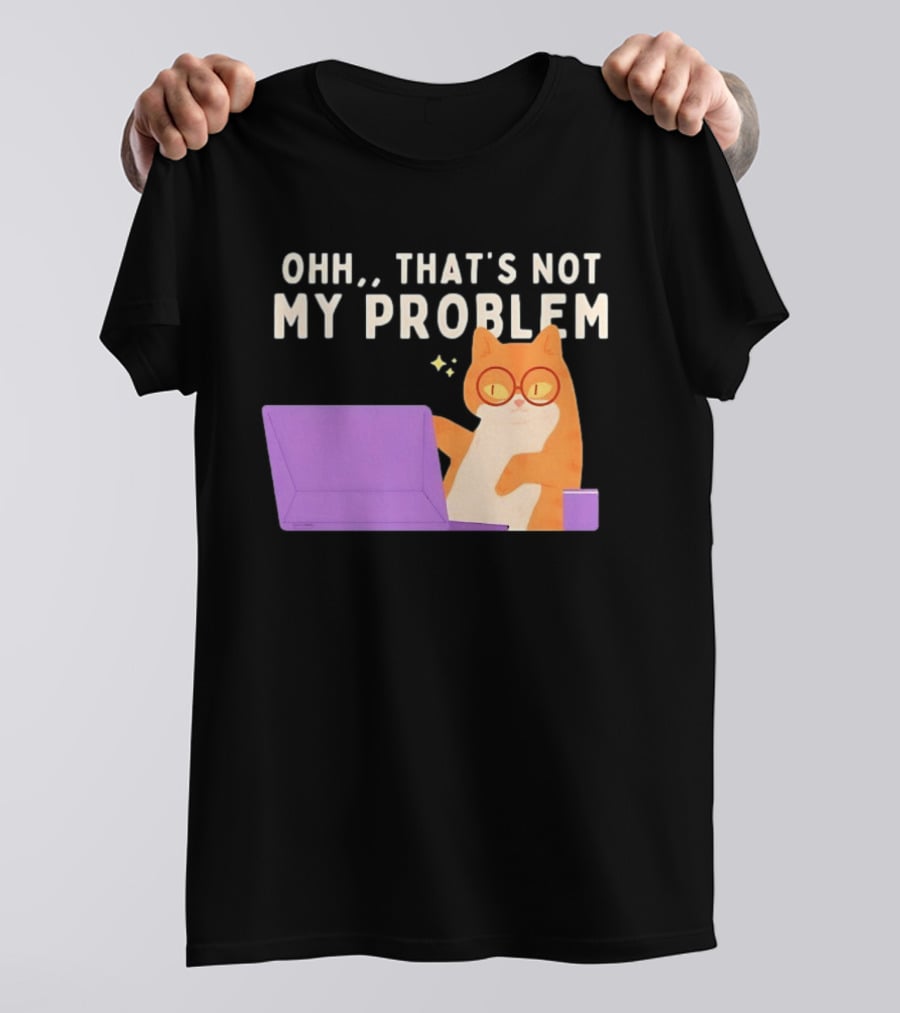 Ohh That's Not My Problem Cat With Glasses And Laptop T-Shirt