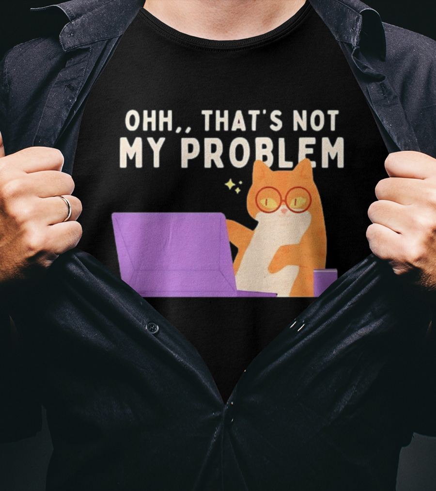 Ohh That's Not My Problem Cat With Glasses And Laptop T-Shirt