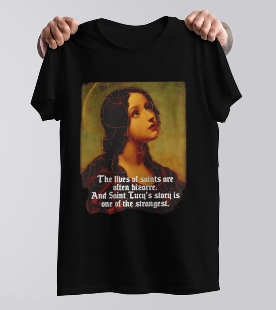 The Lives Of Saints Are Often Bizarre Saint Lucy's Story Is One Of The Strangest T-Shirt