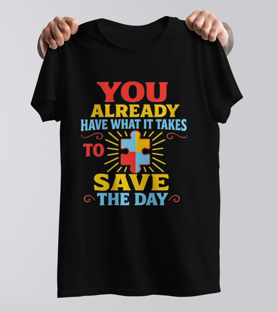 You Already Have What It Takes Autism Puzzle Piece Save The Day T-Shirt