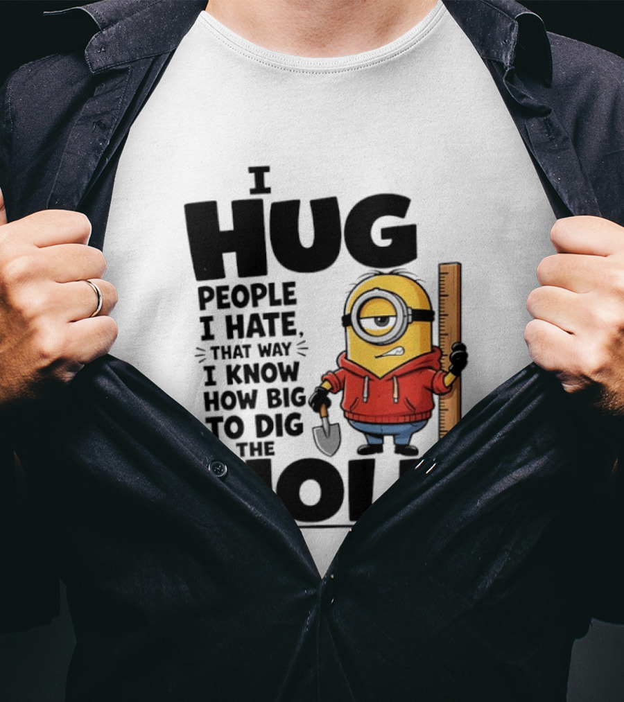 I Hug People I Hate That Way I Know How Big To Dig The Hole Minions T-Shirt