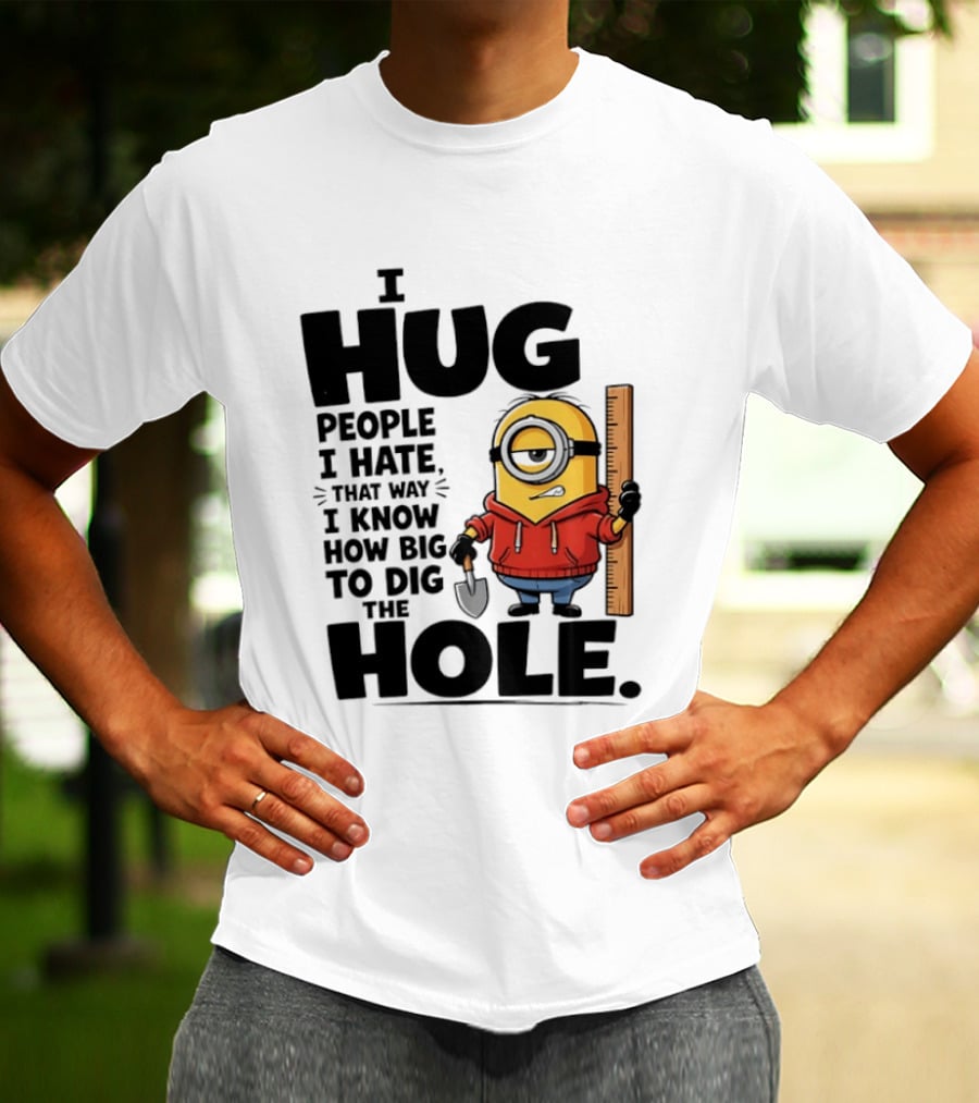 I Hug People I Hate That Way I Know How Big To Dig The Hole Minions T-Shirt
