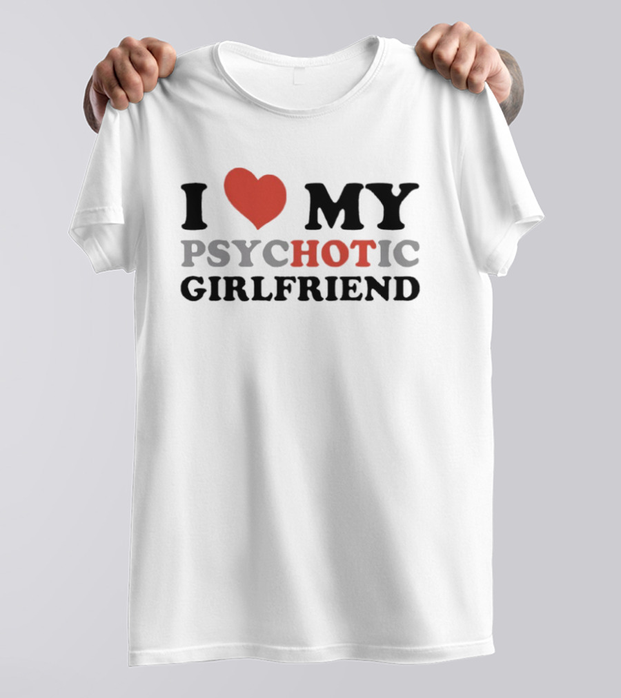 I Love My Psychotic Girlfriend Heart T-Shirt