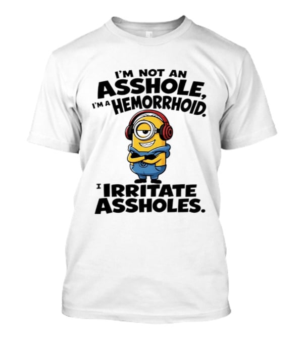 I'm Not An Asshole I'm A Hemorrhoid I Irritate Assholes Minions T-Shirt