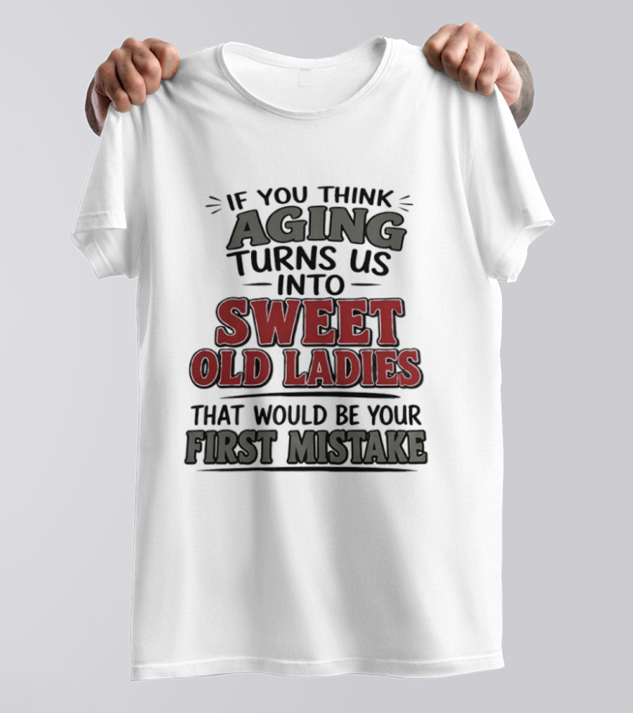 If You Think Aging Turns Us Into Sweet Old Ladies That Would Be Your First Mistake T-Shirt