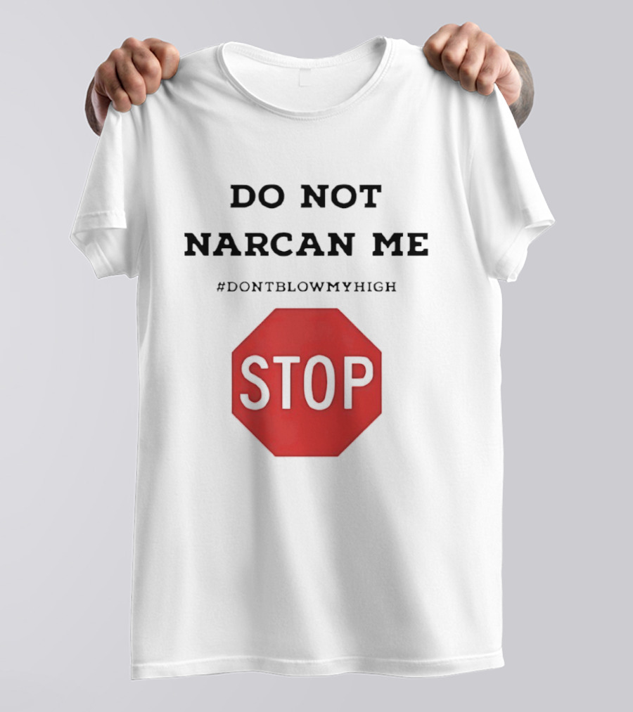 Do Not Narcan Me Stop #dontblowmyhigh T-Shirt