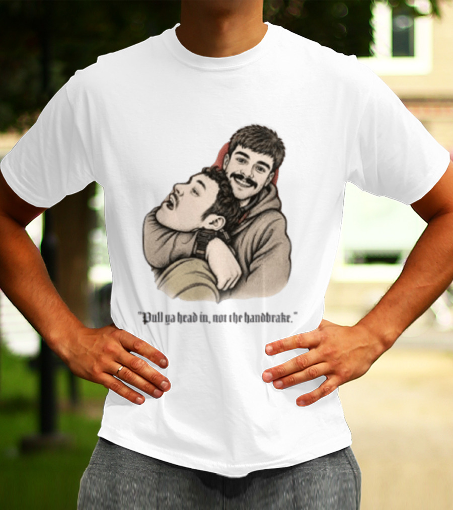 Pull Ya Head In Not The Handbrake Slang Humor Duo T-Shirt