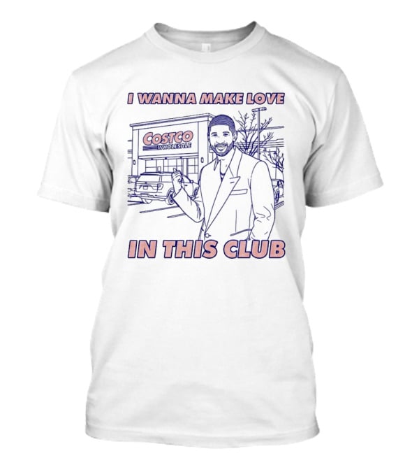 I Wanna Make Love In This Club Costco Wholesale T-Shirt