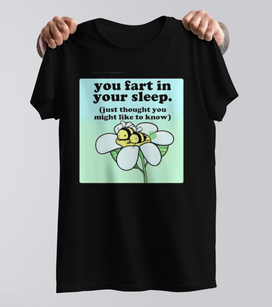 You Fart In Your Sleep Just Thought You Might Like To Know Bee On Flower T-Shirt