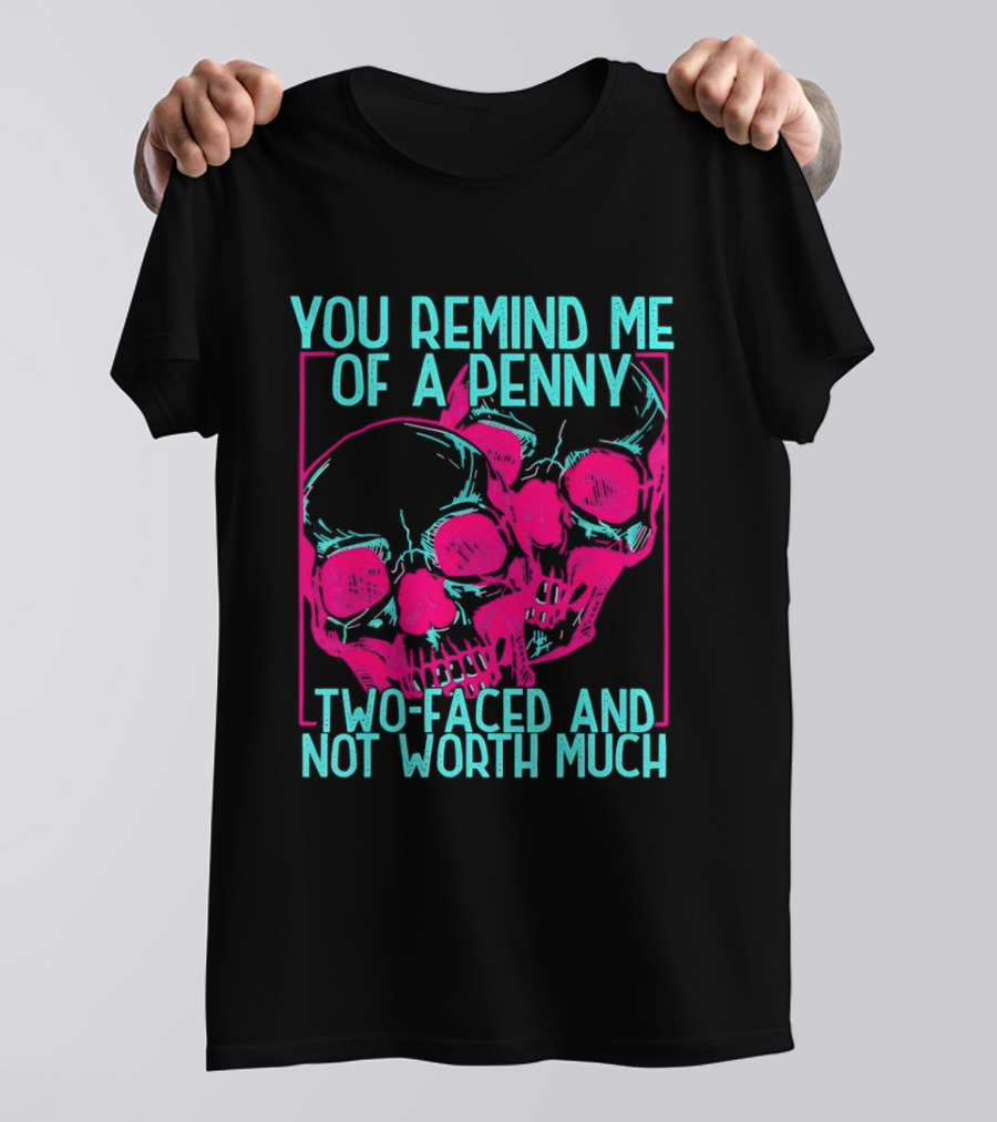 You Remind Me Of A Penny Two Faced Skulls Not Worth Much T-Shirt
