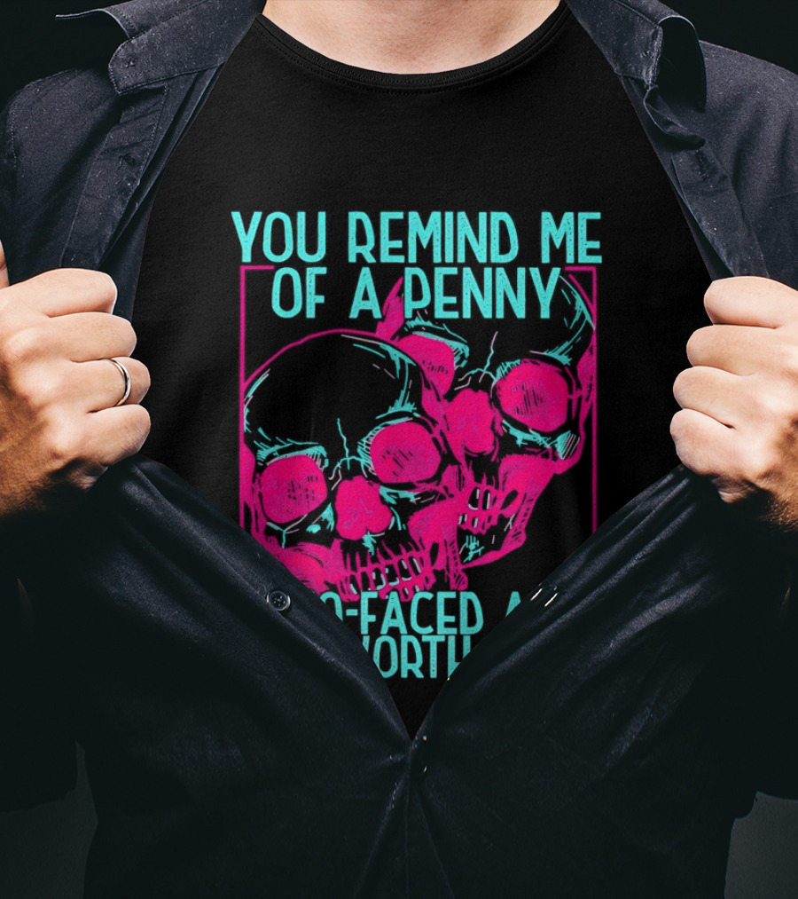 You Remind Me Of A Penny Two Faced Skulls Not Worth Much T-Shirt