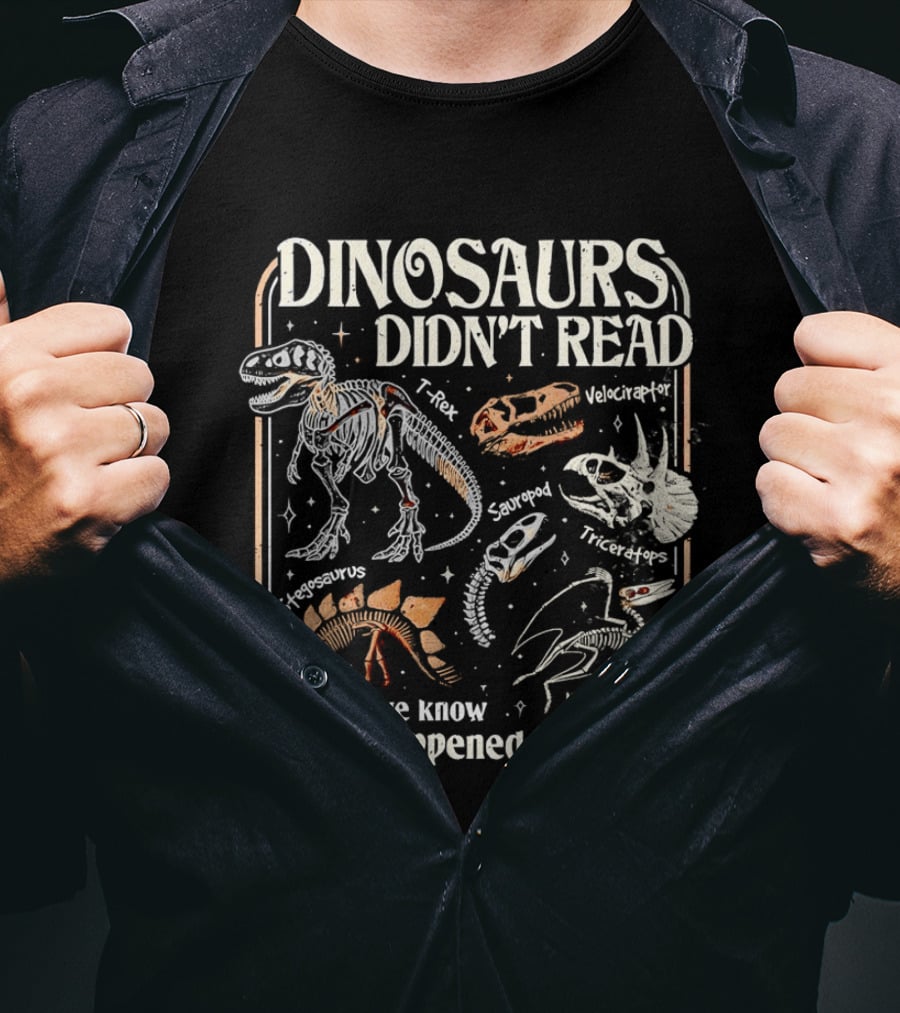 Dinosaurs Didn't Read And We Know What Happened To Them Tyrannosaurus Triceratops Pterodactyl Skeleton Fossils T-Shirt