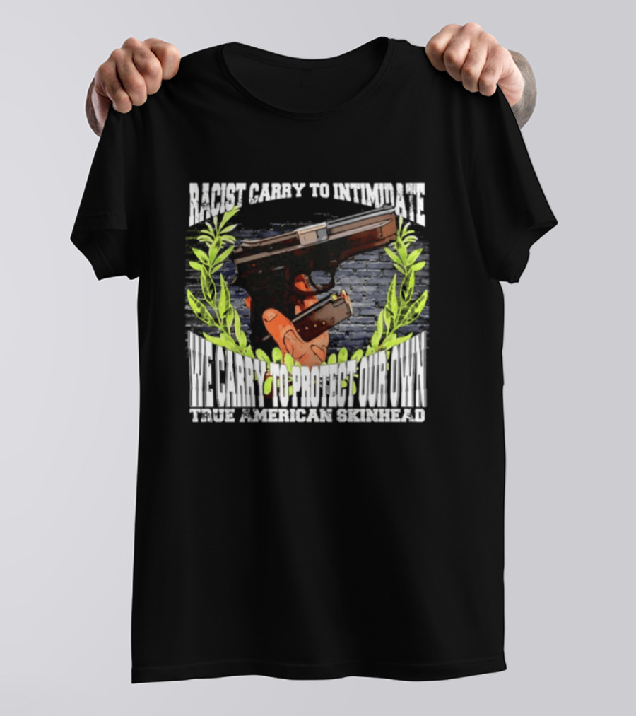 Racist Carry To Intimidate We Carry To Protect Our Own True American Skinhead T-Shirt