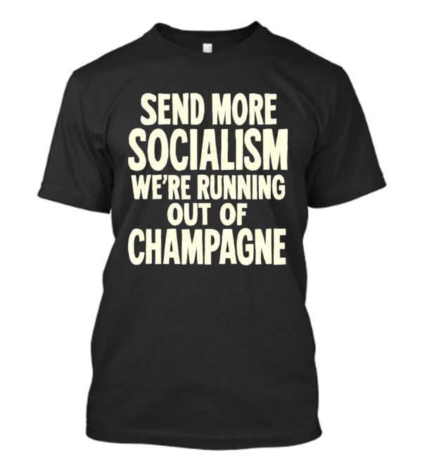 Send More Socialism We're Running Out Of Champagne T-Shirt