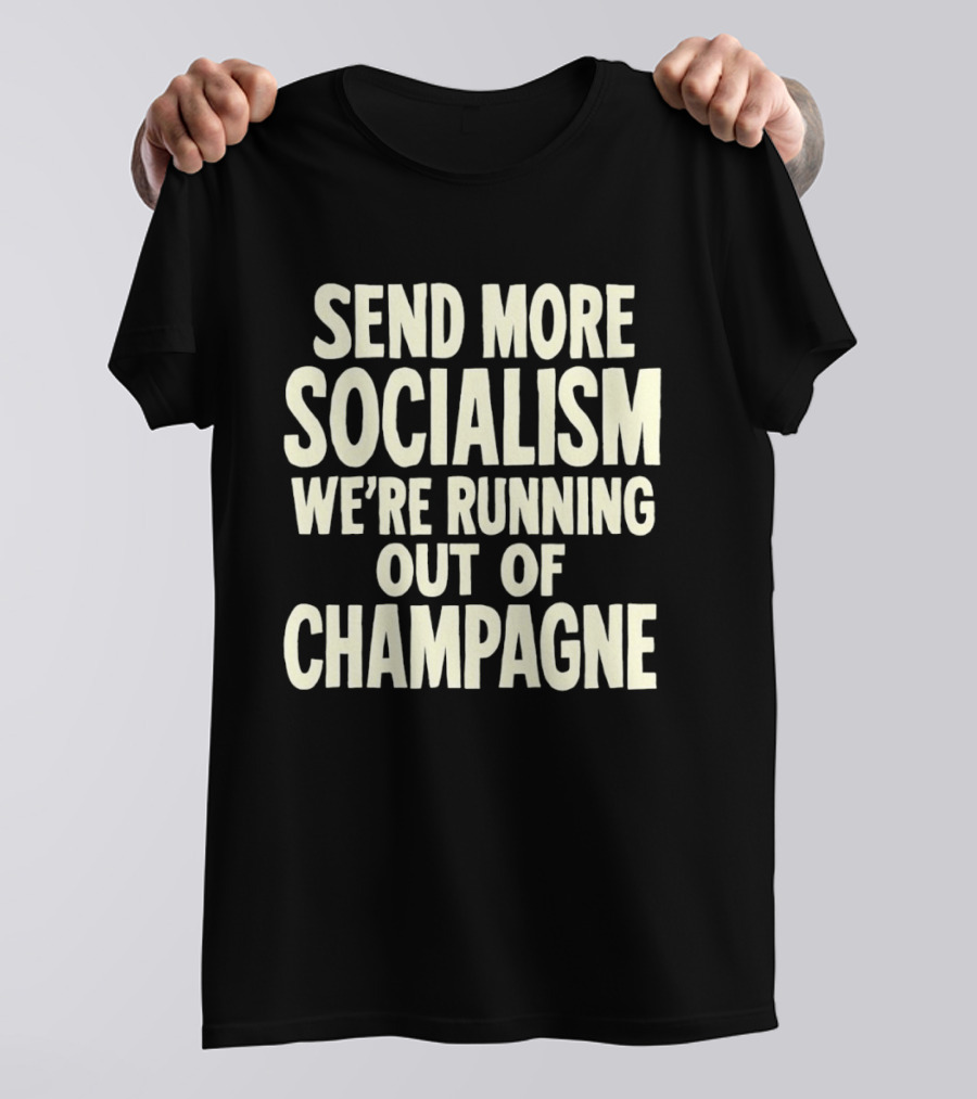 Send More Socialism We're Running Out Of Champagne T-Shirt
